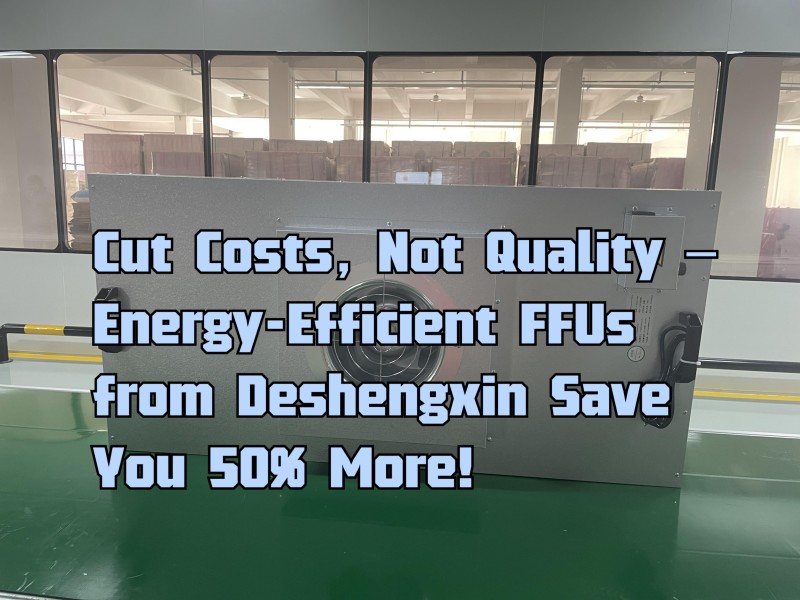 Cut Costs, Not Quality – Energy-Efficient FFUs from Deshengxin Save You 50% More!.jpg